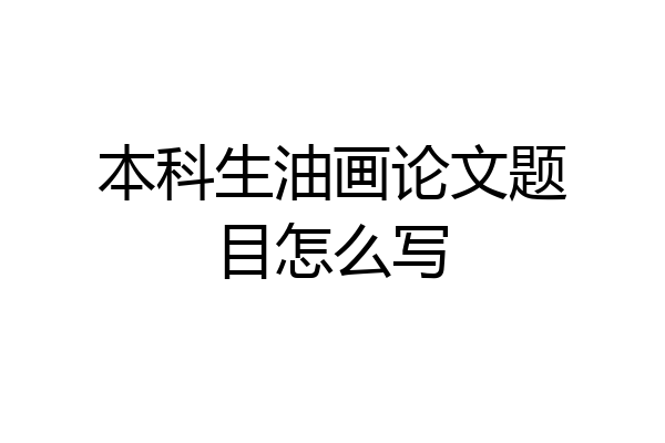 本科生油画论文题目怎么写