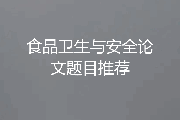 食品卫生与安全论文题目推荐