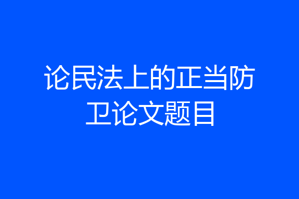论民法上的正当防卫论文题目