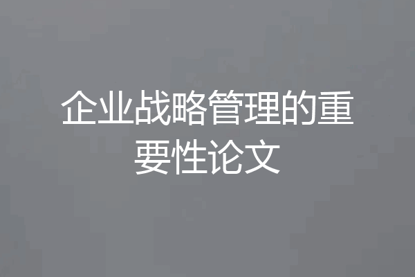 企业战略管理的重要性论文