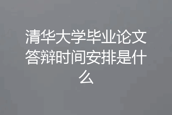 清华大学毕业论文答辩时间安排是什么