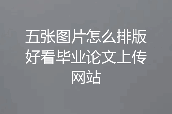 五张图片怎么排版好看毕业论文上传网站