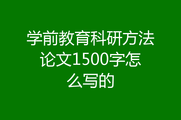 学前教育科研方法论文1500字怎么写的