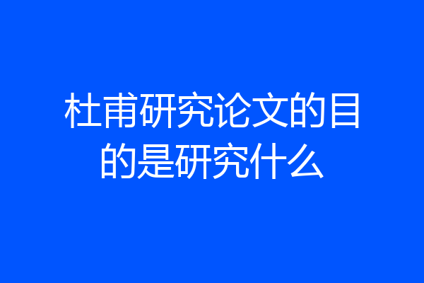 杜甫研究论文的目的是研究什么