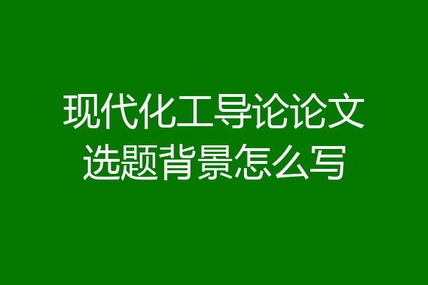 现代化工导论论文选题背景怎么写