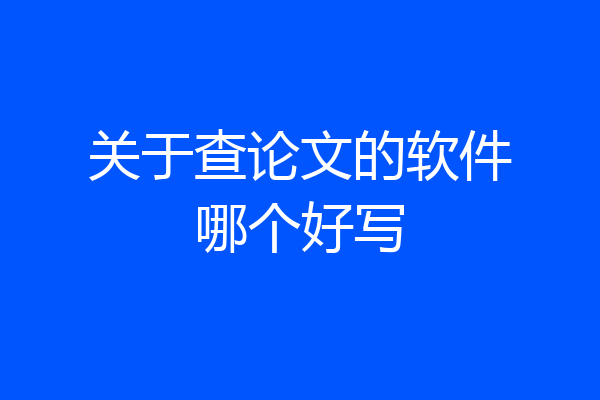 关于查论文的软件哪个好写