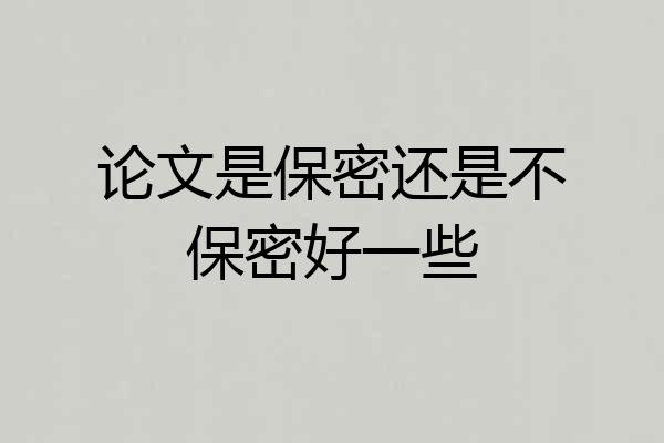 论文是保密还是不保密好一些
