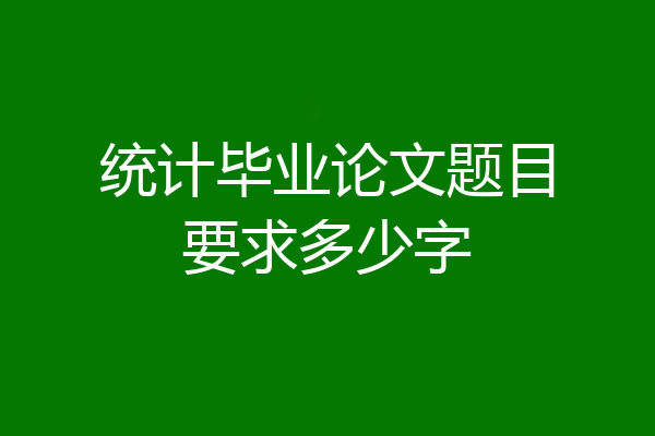 统计毕业论文题目要求多少字