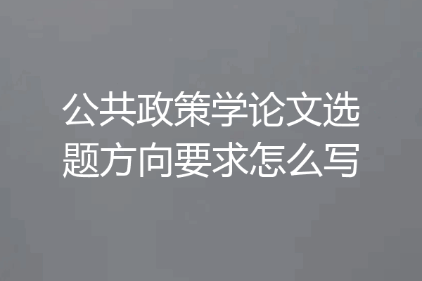 公共政策学论文选题方向要求怎么写
