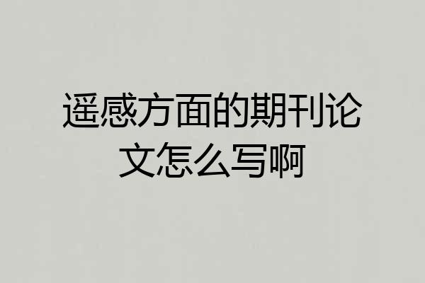 遥感方面的期刊论文怎么写啊