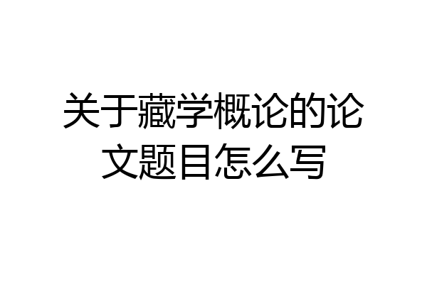 关于藏学概论的论文题目怎么写
