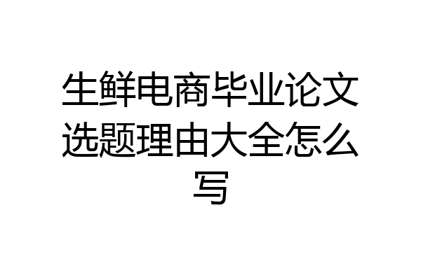 生鲜电商毕业论文选题理由大全怎么写