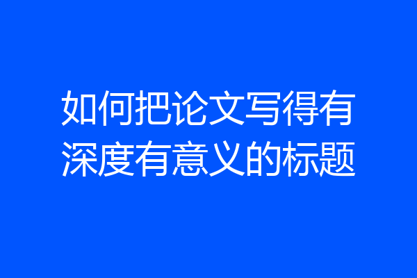 如何把论文写得有深度有意义的标题