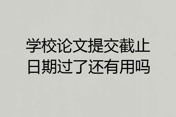 学校论文提交截止日期过了还有用吗