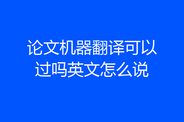 论文机器翻译可以过吗英文怎么说
