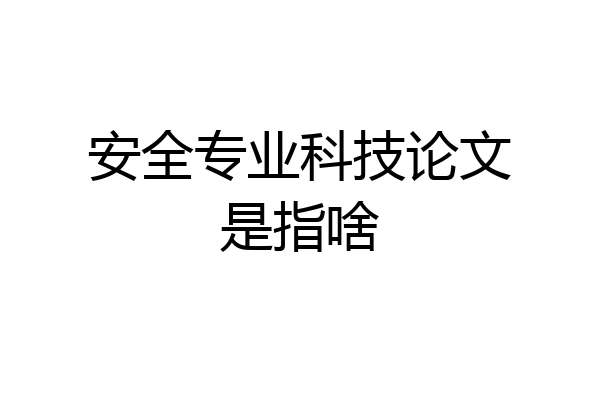 安全专业科技论文是指啥