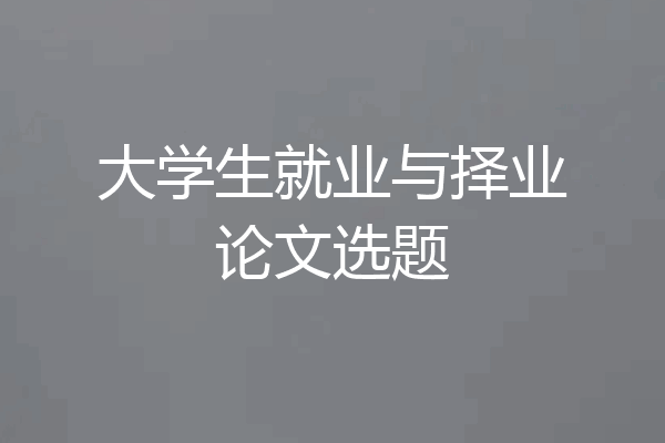 大学生就业与择业论文选题