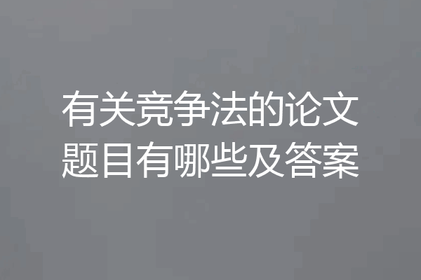 有关竞争法的论文题目有哪些及答案