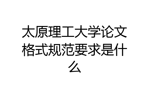 太原理工大学论文格式规范要求是什么
