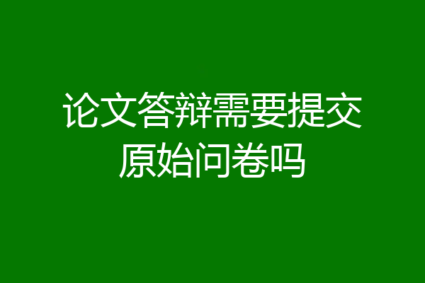 论文答辩需要提交原始问卷吗