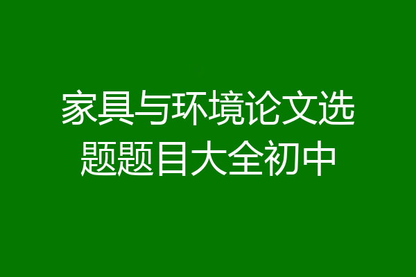 家具与环境论文选题题目大全初中