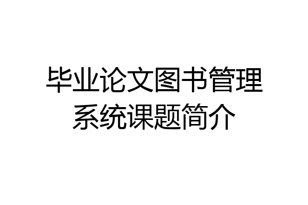 毕业论文图书管理系统课题简介