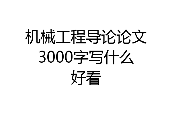 机械工程导论论文3000字写什么好看