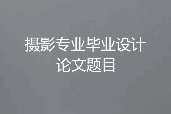 摄影专业毕业设计论文题目