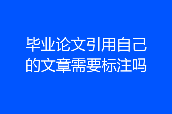 毕业论文引用自己的文章需要标注吗