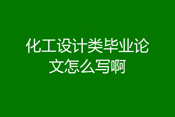 化工设计类毕业论文怎么写啊