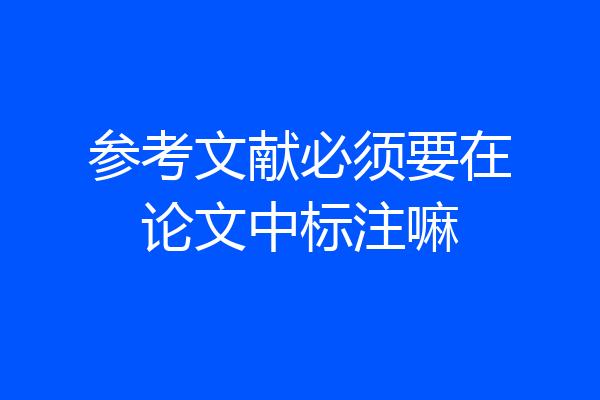 参考文献必须要在论文中标注嘛