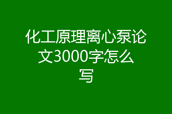 化工原理离心泵论文3000字怎么写