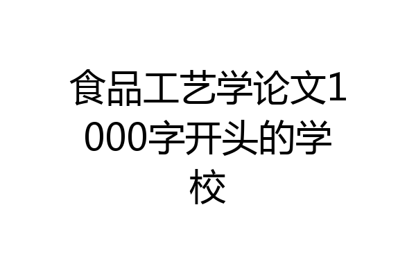 食品工艺学论文1000字开头的学校