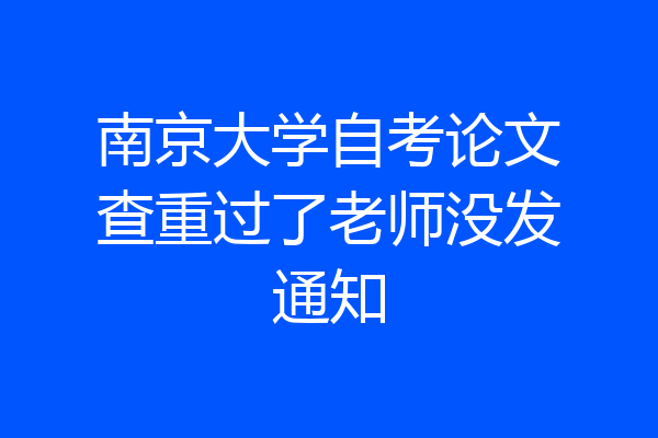 南京大学自考论文查重过了老师没发通知