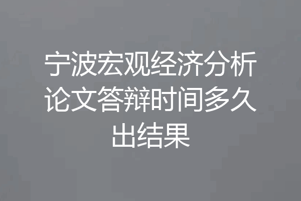 宁波宏观经济分析论文答辩时间多久出结果