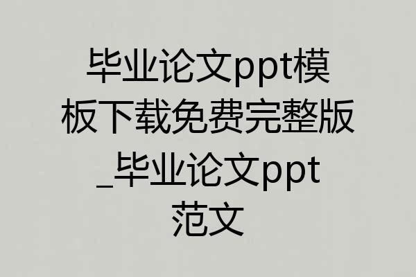 毕业论文ppt模板下载免费完整版_毕业论文ppt范文