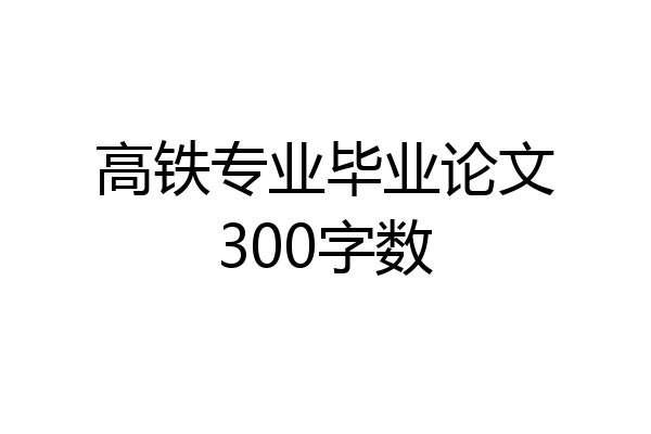 高铁专业毕业论文300字数