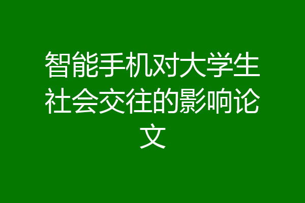 智能手机对大学生社会交往的影响论文