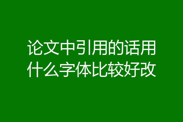 论文中引用的话用什么字体比较好改