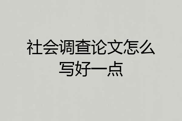 社会调查论文怎么写好一点