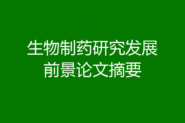 生物制药研究发展前景论文摘要
