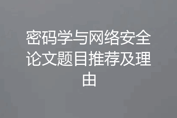 密码学与网络安全论文题目推荐及理由