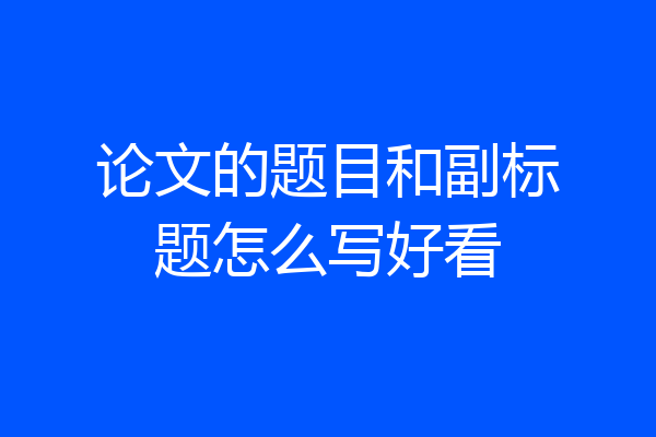 论文的题目和副标题怎么写好看