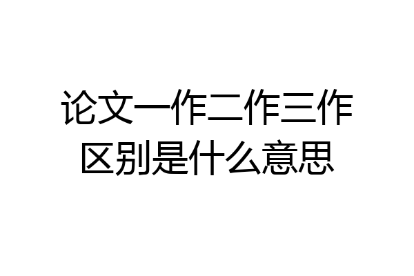 论文一作二作三作区别是什么意思
