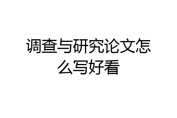 调查与研究论文怎么写好看