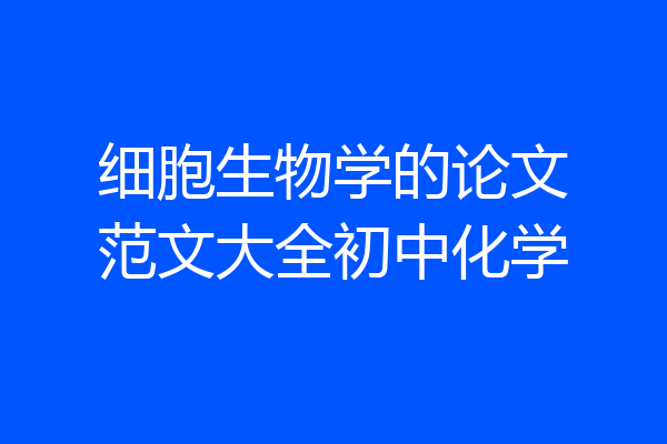 细胞生物学的论文范文大全初中化学
