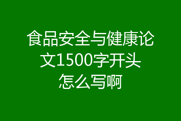 食品安全与健康论文1500字开头怎么写啊