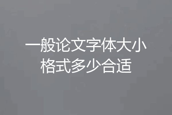 一般论文字体大小格式多少合适