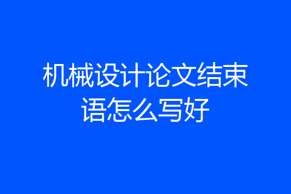 机械设计论文结束语怎么写好