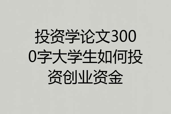 投资学论文3000字大学生如何投资创业资金